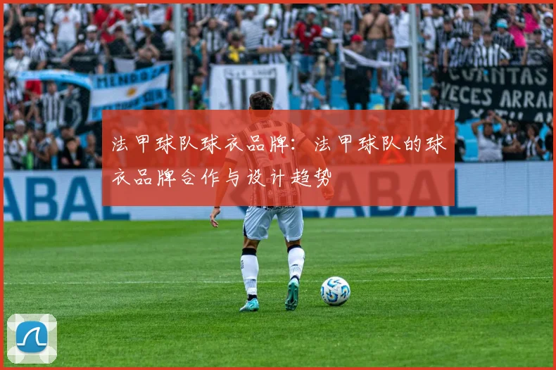 法甲球队球衣品牌：法甲球队的球衣品牌合作与设计趋势