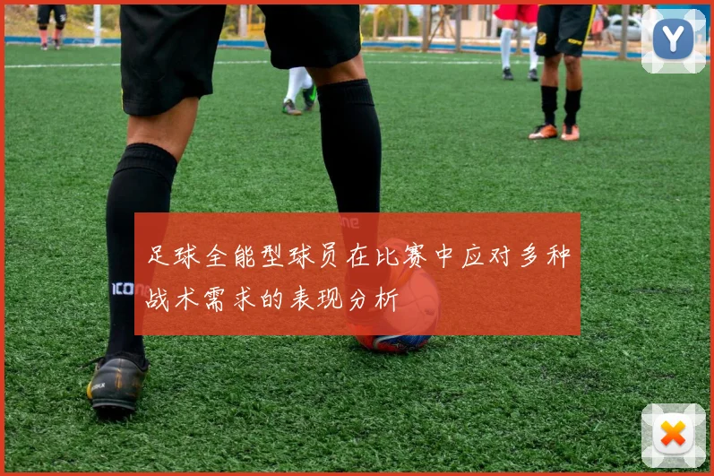 足球全能型球员在比赛中应对多种战术需求的表现分析