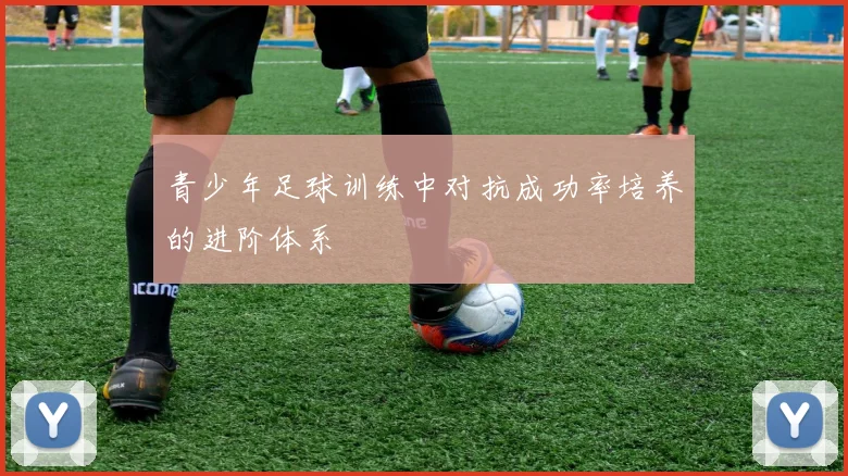 青少年足球训练中对抗成功率培养的进阶体系