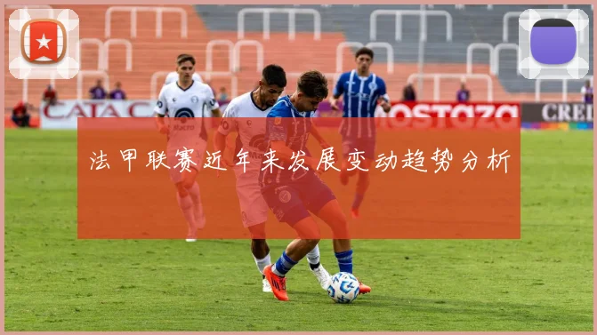法甲联赛近年来发展变动趋势分析
