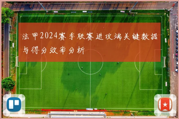 法甲2024赛季联赛进攻端关键数据与得分效率分析