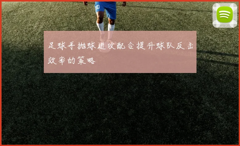 足球手抛球进攻配合提升球队反击效率的策略